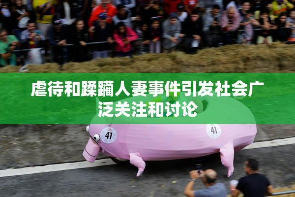 虐待和蹂躏人妻事件引发社会广泛关注和讨论