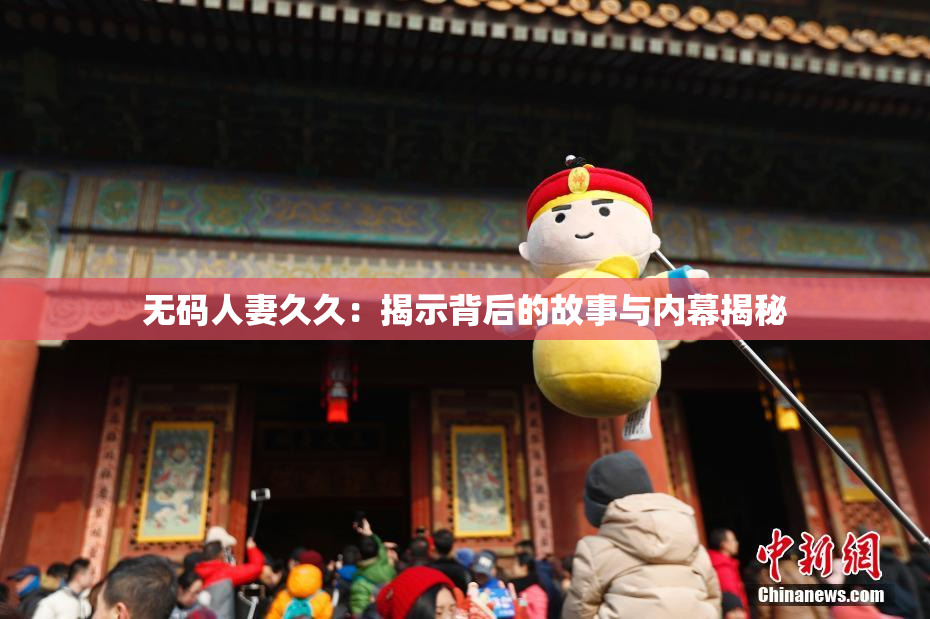 无码人妻久久：揭示背后的故事与内幕揭秘