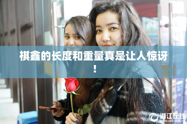 祺鑫的长度和重量真是让人惊讶！