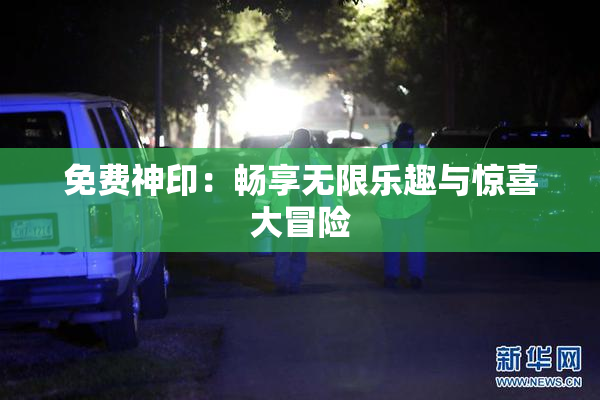 免费神印：畅享无限乐趣与惊喜大冒险