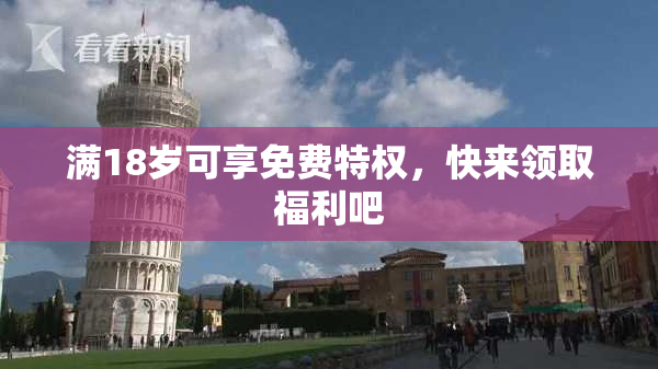 满18岁可享免费特权，快来领取福利吧