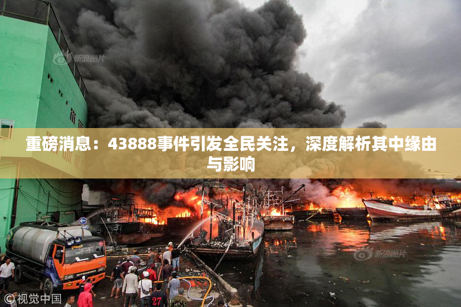 重磅消息：43888事件引发全民关注，深度解析其中缘由与影响