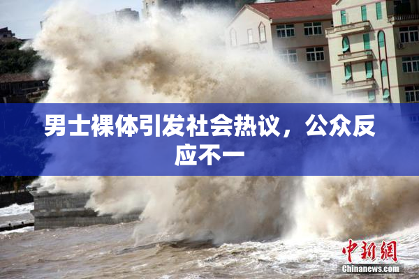 男士裸体引发社会热议，公众反应不一