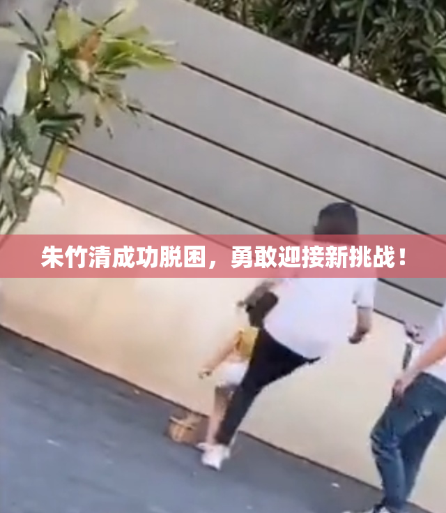 朱竹清成功脱困，勇敢迎接新挑战！