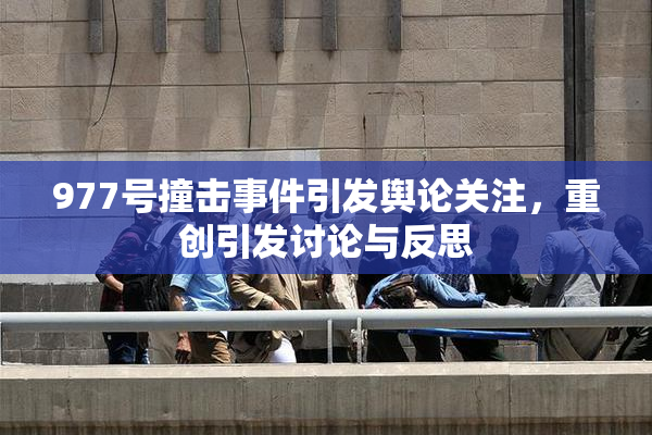 977号撞击事件引发舆论关注，重创引发讨论与反思