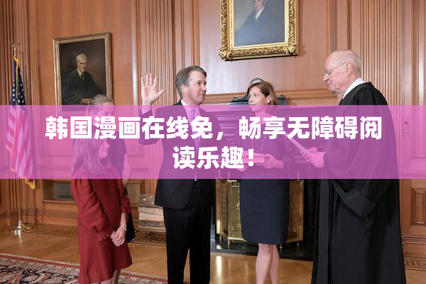 韩国漫画在线免，畅享无障碍阅读乐趣！