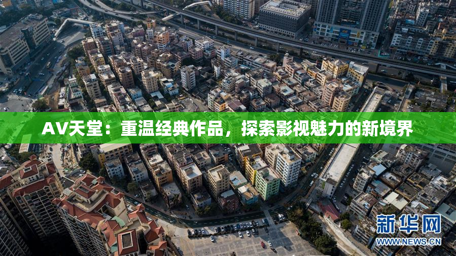 AV天堂：重温经典作品，探索影视魅力的新境界