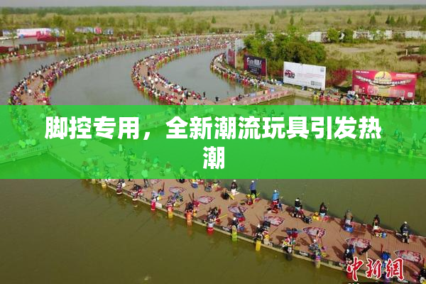 脚控专用，全新潮流玩具引发热潮