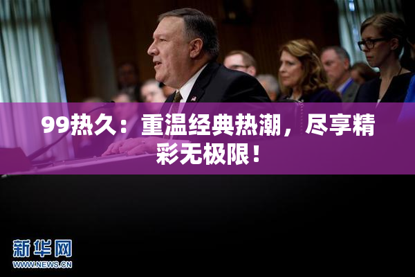 99热久：重温经典热潮，尽享精彩无极限！