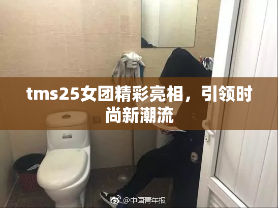 tms25女团精彩亮相，引领时尚新潮流