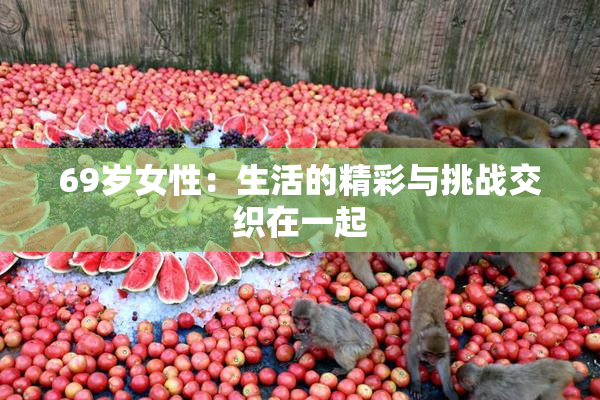 69岁女性：生活的精彩与挑战交织在一起