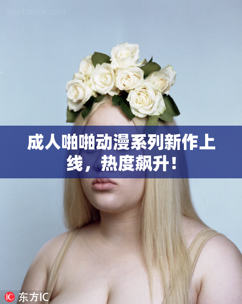 成人啪啪动漫系列新作上线，热度飙升！