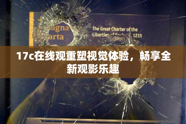 17c在线观重塑视觉体验，畅享全新观影乐趣