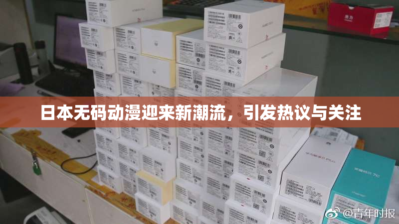 日本无码动漫迎来新潮流，引发热议与关注