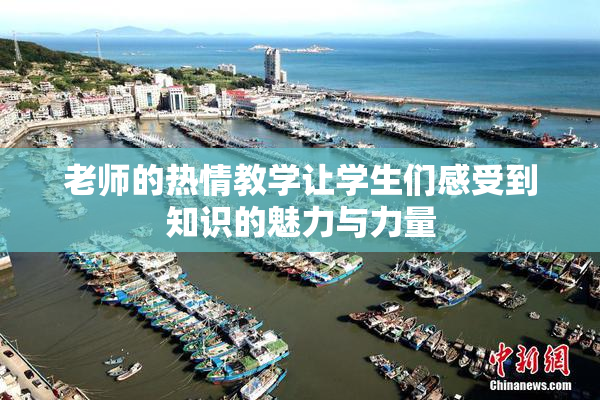老师的热情教学让学生们感受到知识的魅力与力量