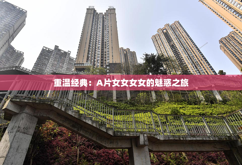重温经典：A片女女女女的魅惑之旅