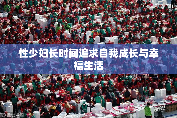 性少妇长时间追求自我成长与幸福生活