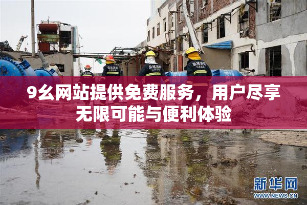 9幺网站提供免费服务，用户尽享无限可能与便利体验