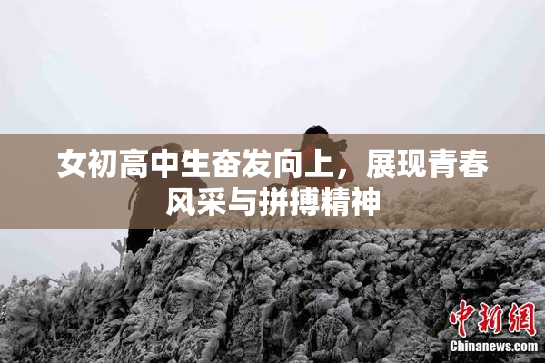 女初高中生奋发向上，展现青春风采与拼搏精神