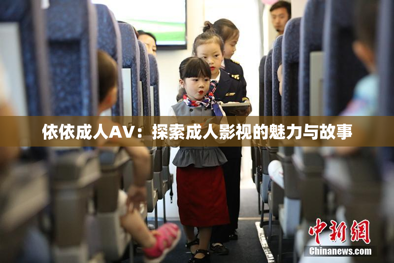 依依成人AV：探索成人影视的魅力与故事