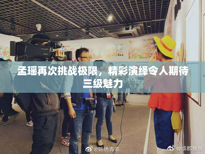 孟瑶再次挑战极限，精彩演绎令人期待三级魅力