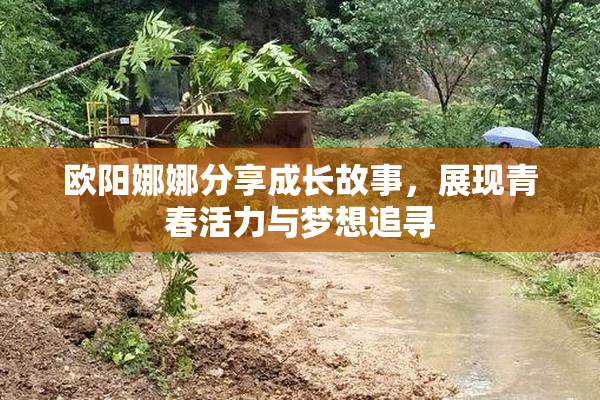 欧阳娜娜分享成长故事，展现青春活力与梦想追寻