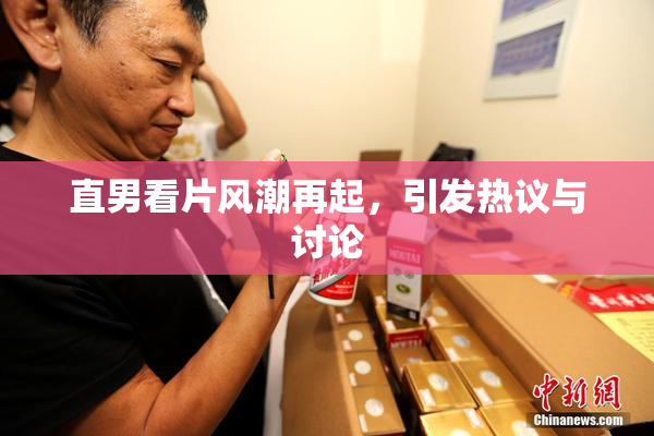 直男看片风潮再起，引发热议与讨论