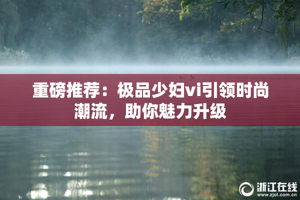 重磅推荐：极品少妇vi引领时尚潮流，助你魅力升级