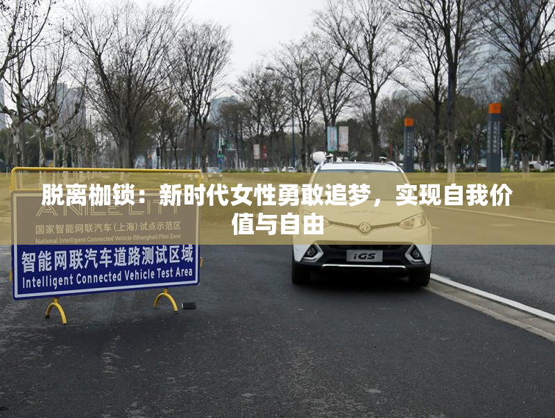 脱离枷锁：新时代女性勇敢追梦，实现自我价值与自由