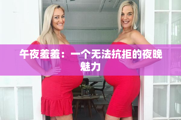 午夜羞羞：一个无法抗拒的夜晚魅力