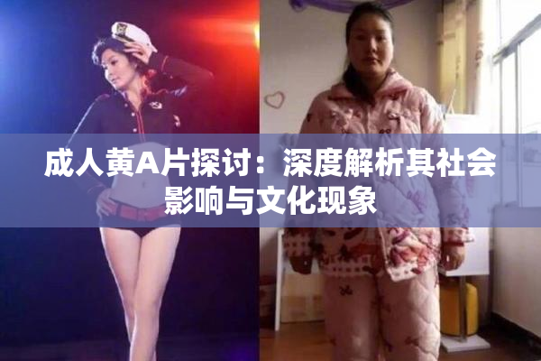 成人黄A片探讨：深度解析其社会影响与文化现象
