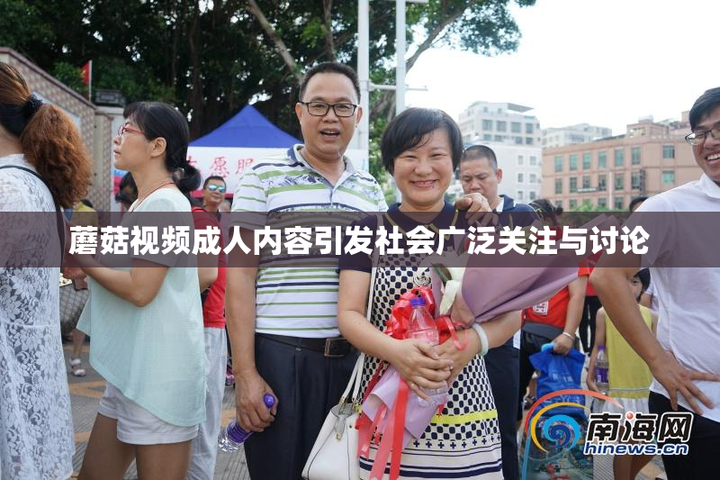 蘑菇视频成人内容引发社会广泛关注与讨论