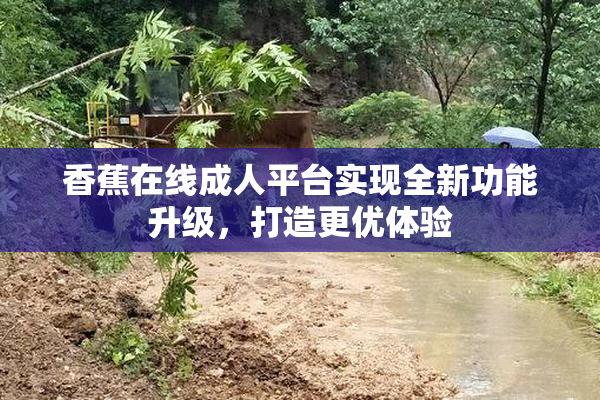 香蕉在线成人平台实现全新功能升级，打造更优体验