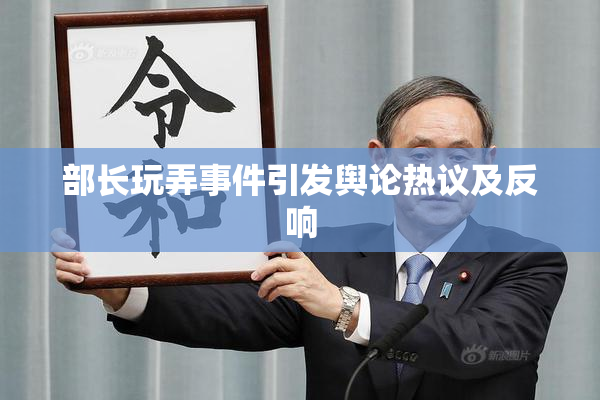 部长玩弄事件引发舆论热议及反响