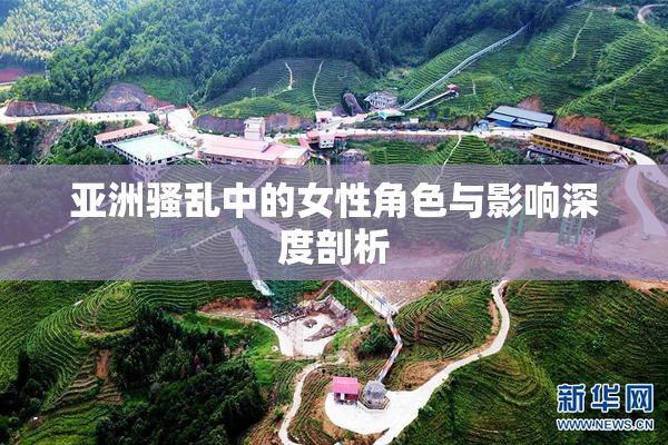 亚洲骚乱中的女性角色与影响深度剖析