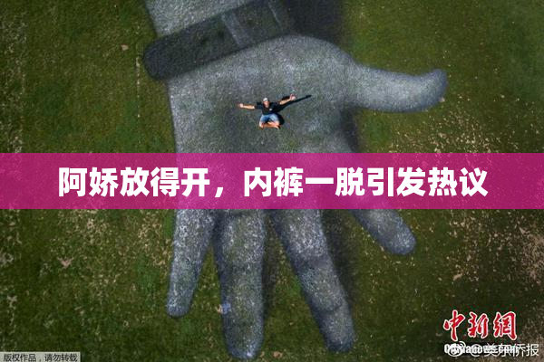阿娇放得开，内裤一脱引发热议