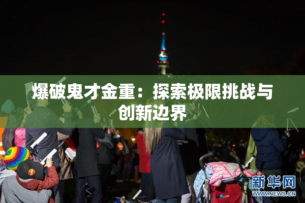 爆破鬼才金重：探索极限挑战与创新边界