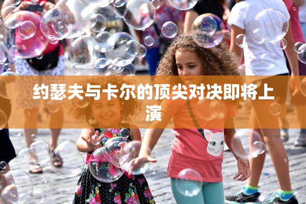 约瑟夫与卡尔的顶尖对决即将上演