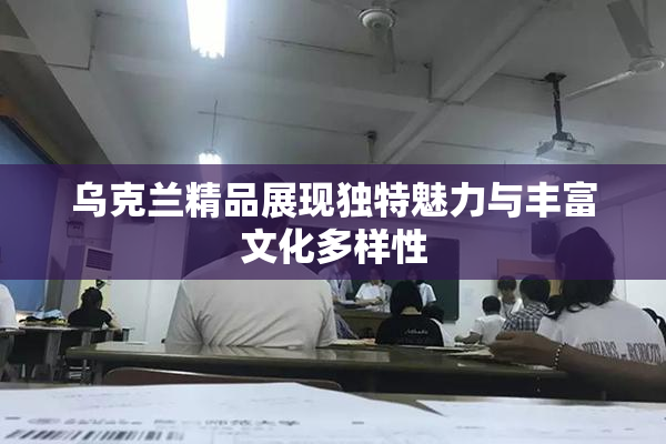 乌克兰精品展现独特魅力与丰富文化多样性