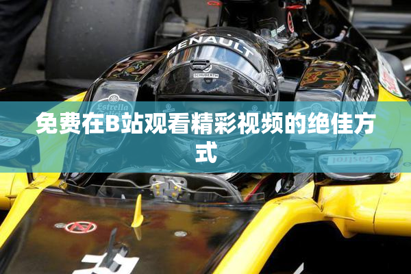 免费在B站观看精彩视频的绝佳方式