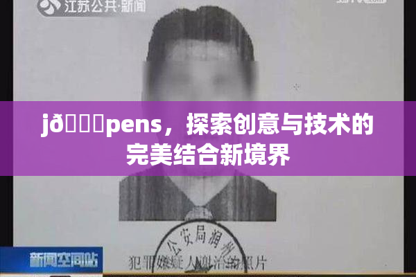 j🈚pens，探索创意与技术的完美结合新境界
