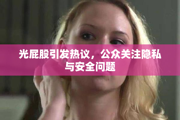 光屁股引发热议，公众关注隐私与安全问题