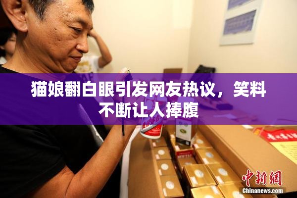 猫娘翻白眼引发网友热议，笑料不断让人捧腹