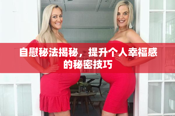 自慰秘法揭秘，提升个人幸福感的秘密技巧