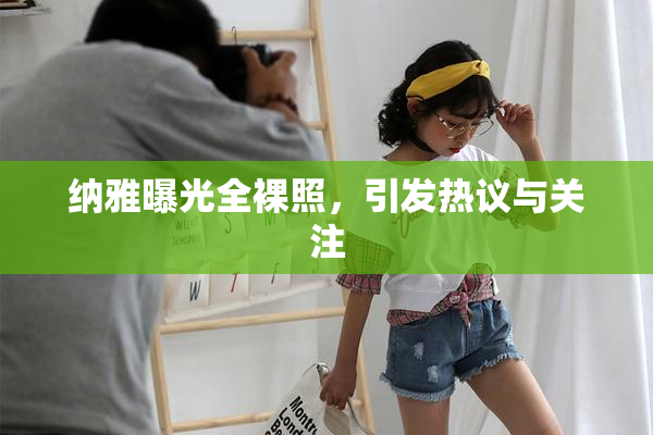 纳雅曝光全裸照，引发热议与关注