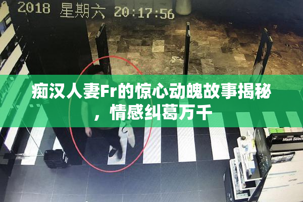 痴汉人妻Fr的惊心动魄故事揭秘，情感纠葛万千