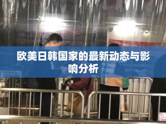 欧美日韩国家的最新动态与影响分析