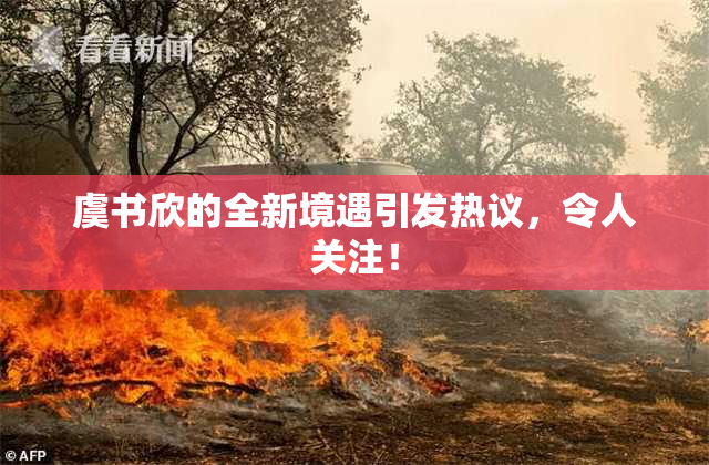 虞书欣的全新境遇引发热议，令人关注！