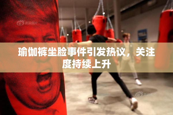 瑜伽裤坐脸事件引发热议，关注度持续上升