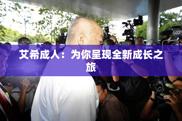 艾希成人：为你呈现全新成长之旅